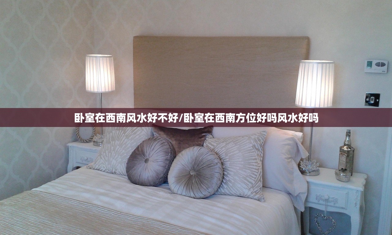 卧室在西南风水好不好/卧室在西南方位好吗风水好吗 卧室在西南风水好不好/卧室在西南方位好吗风水好吗