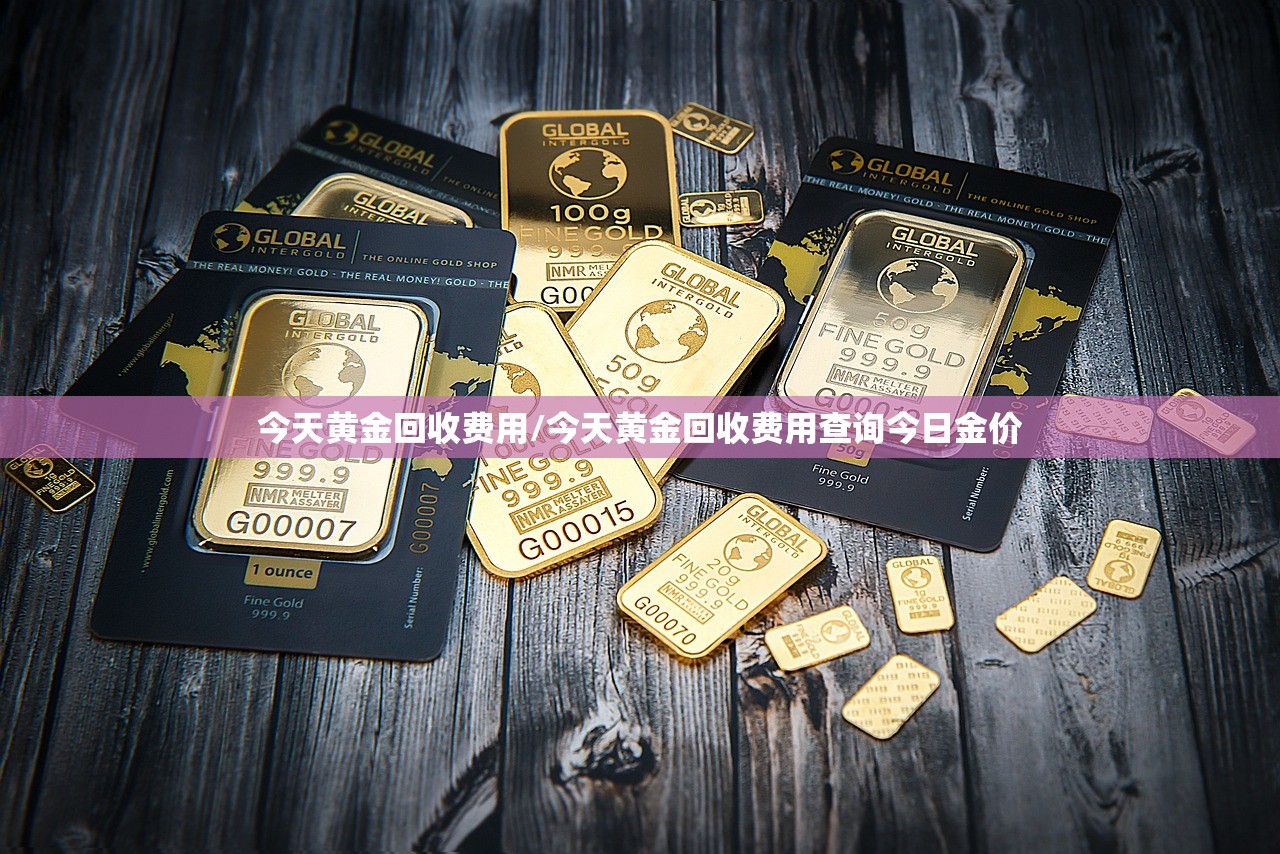 今天黄金回收费用/今天黄金回收费用查询今日金价 今天黄金回收费用/今天黄金回收费用查询今日金价