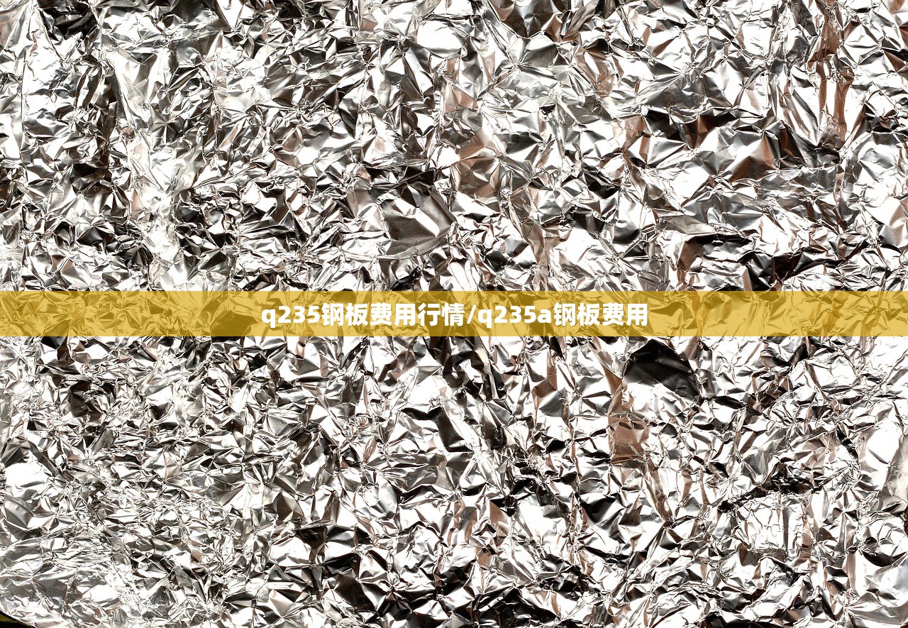 q235钢板费用行情/q235a钢板费用