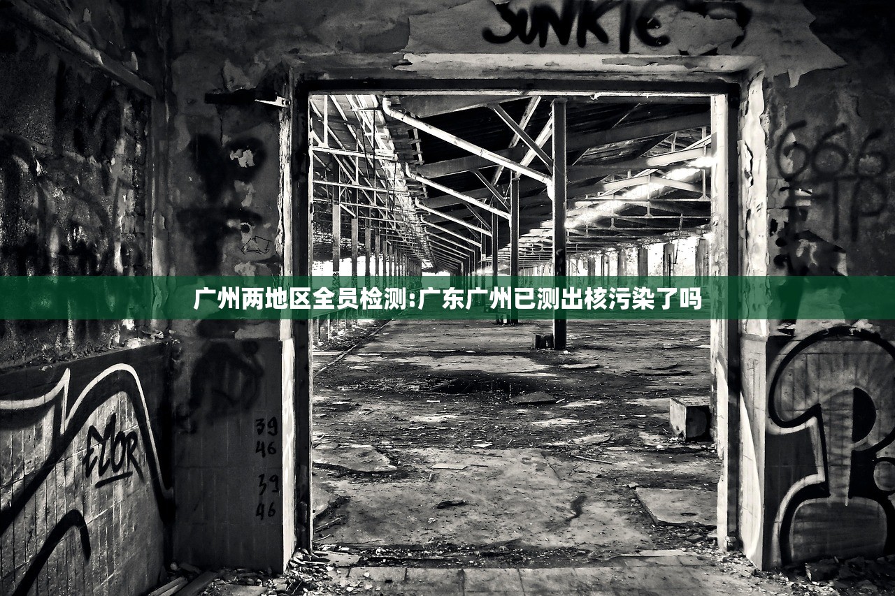 广州两地区全员检测:广东广州已测出核污染了吗 广州两地区全员检测:广东广州已测出核污染了吗