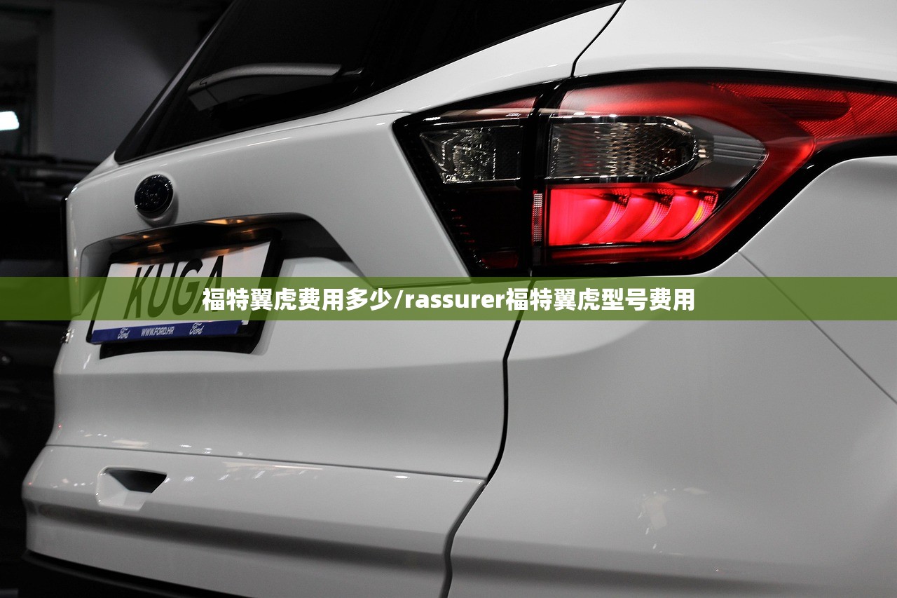 福特翼虎费用多少/rassurer福特翼虎型号费用 福特翼虎费用多少/rassurer福特翼虎型号费用