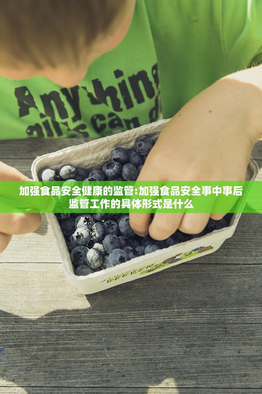 加强食品安全健康的监管:加强食品安全事中事后监管工作的具体形式是什么 加强食品安全健康的监管:加强食品安全事中事后监管工作的具体形式是什么