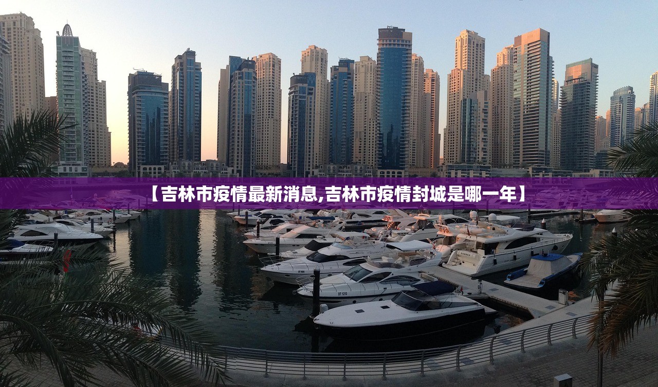 【吉林市疫情最新消息,吉林市疫情封城是哪一年】 【吉林市疫情最新消息,吉林市疫情封城是哪一年】