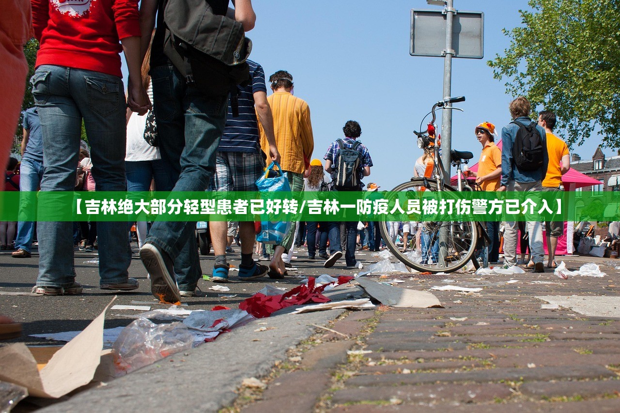【吉林绝大部分轻型患者已好转/吉林一防疫人员被打伤警方已介入】 【吉林绝大部分轻型患者已好转/吉林一防疫人员被打伤警方已介入】