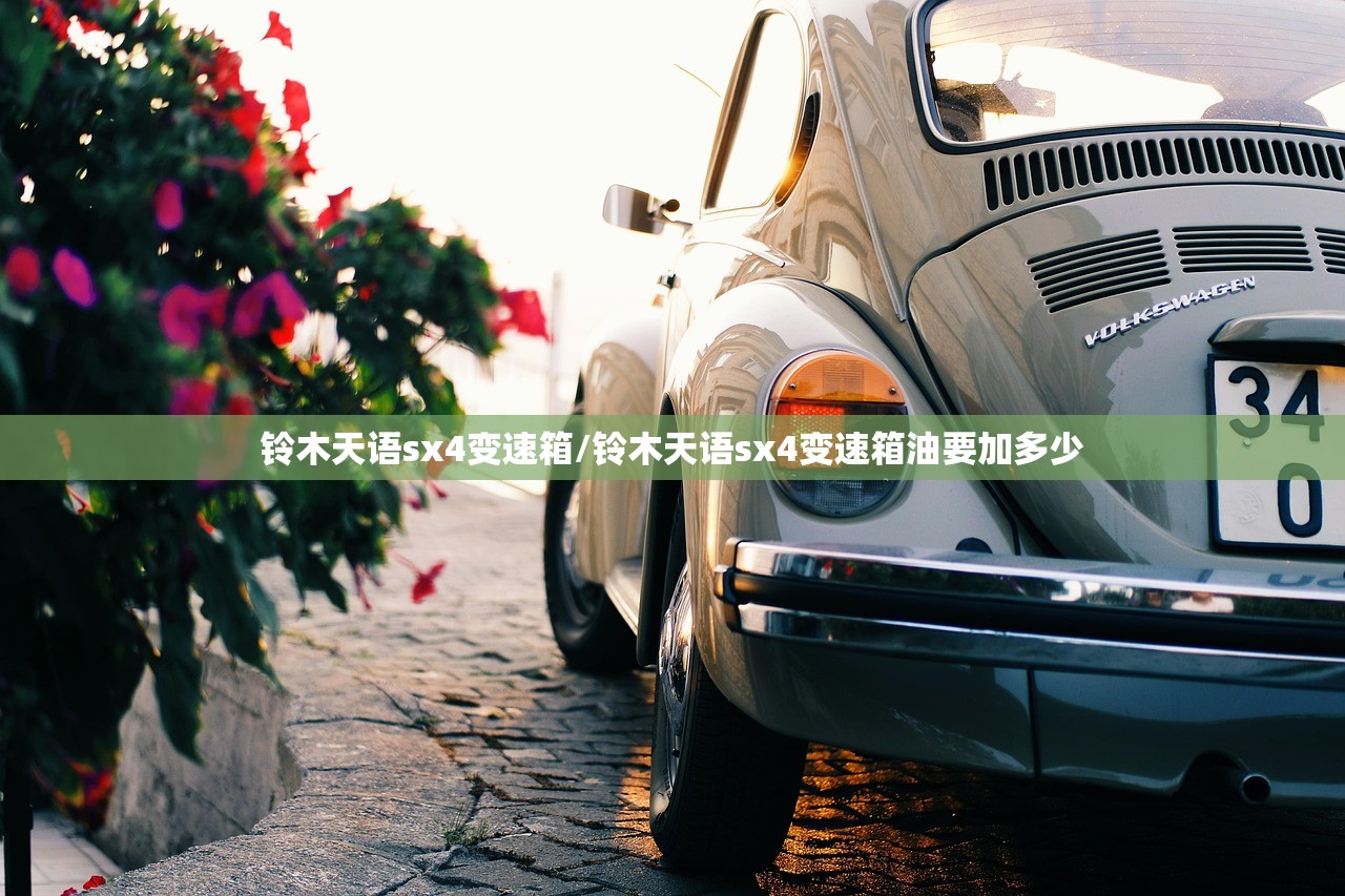 铃木天语sx4变速箱/铃木天语sx4变速箱油要加多少 铃木天语sx4变速箱/铃木天语sx4变速箱油要加多少