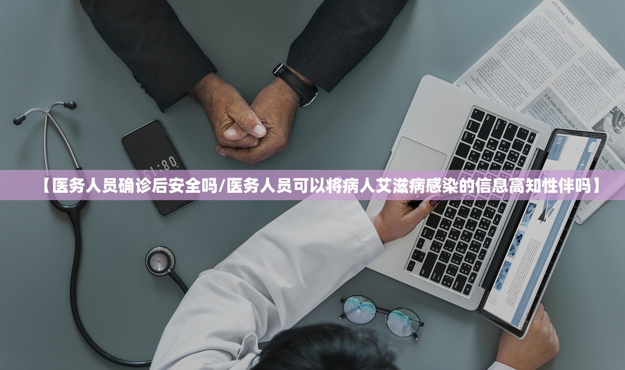【医务人员确诊后安全吗/医务人员可以将病人艾滋病感染的信息高知性伴吗】 【医务人员确诊后安全吗/医务人员可以将病人艾滋病感染的信息高知性伴吗】