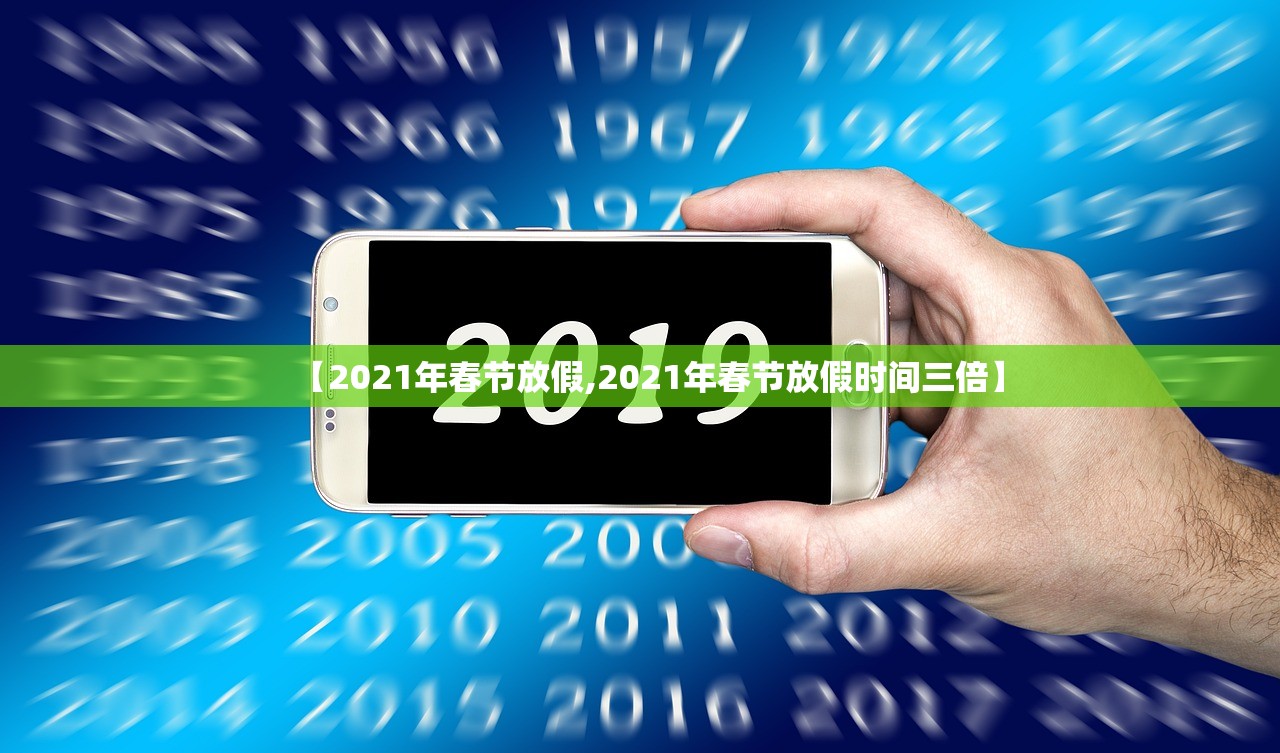【2021年春节放假,2021年春节放假时间三倍】 【2021年春节放假,2021年春节放假时间三倍】