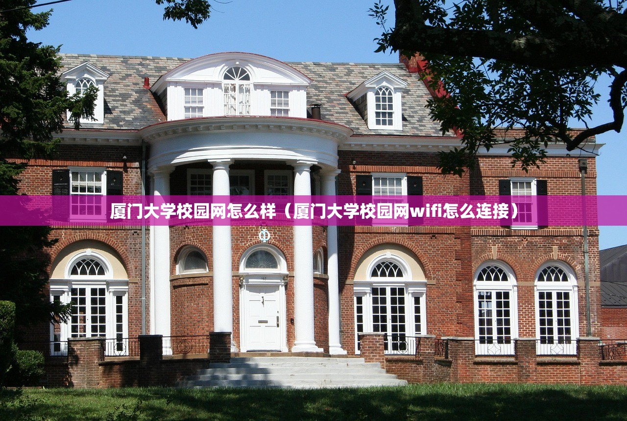 厦门大学校园网怎么样(厦门大学校园网wifi怎么连接) 厦门大学校园网怎么样(厦门大学校园网wifi怎么连接)