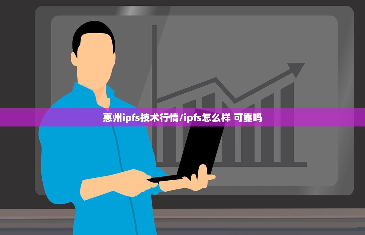 惠州ipfs技术行情/ipfs怎么样 可靠吗 惠州ipfs技术行情/ipfs怎么样 可靠吗