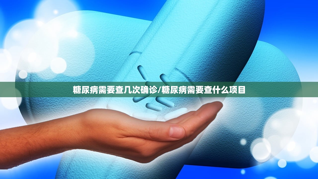 糖尿病需要查几次确诊/糖尿病需要查什么项目 糖尿病需要查几次确诊/糖尿病需要查什么项目