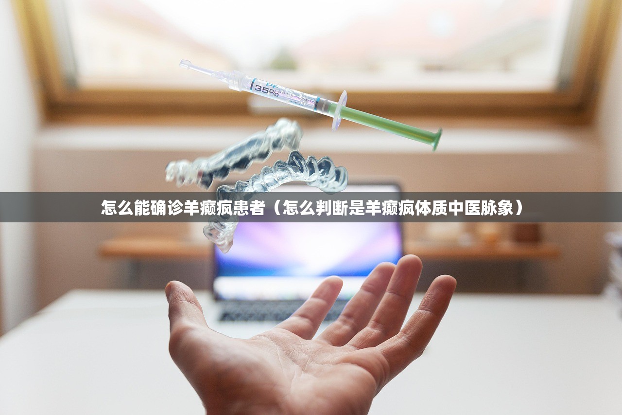 怎么能确诊羊癫疯患者(怎么判断是羊癫疯体质中医脉象) 怎么能确诊羊癫疯患者(怎么判断是羊癫疯体质中医脉象)