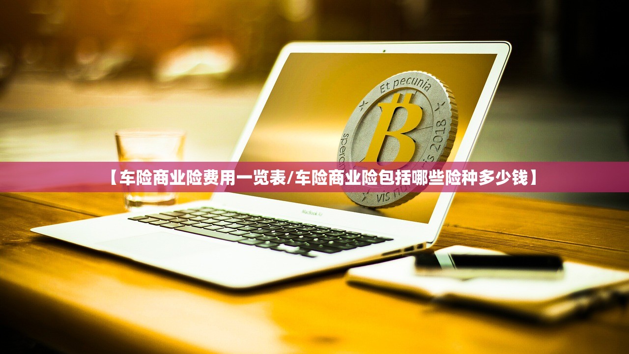 【车险商业险费用一览表/车险商业险包括哪些险种多少钱】 【车险商业险费用一览表/车险商业险包括哪些险种多少钱】
