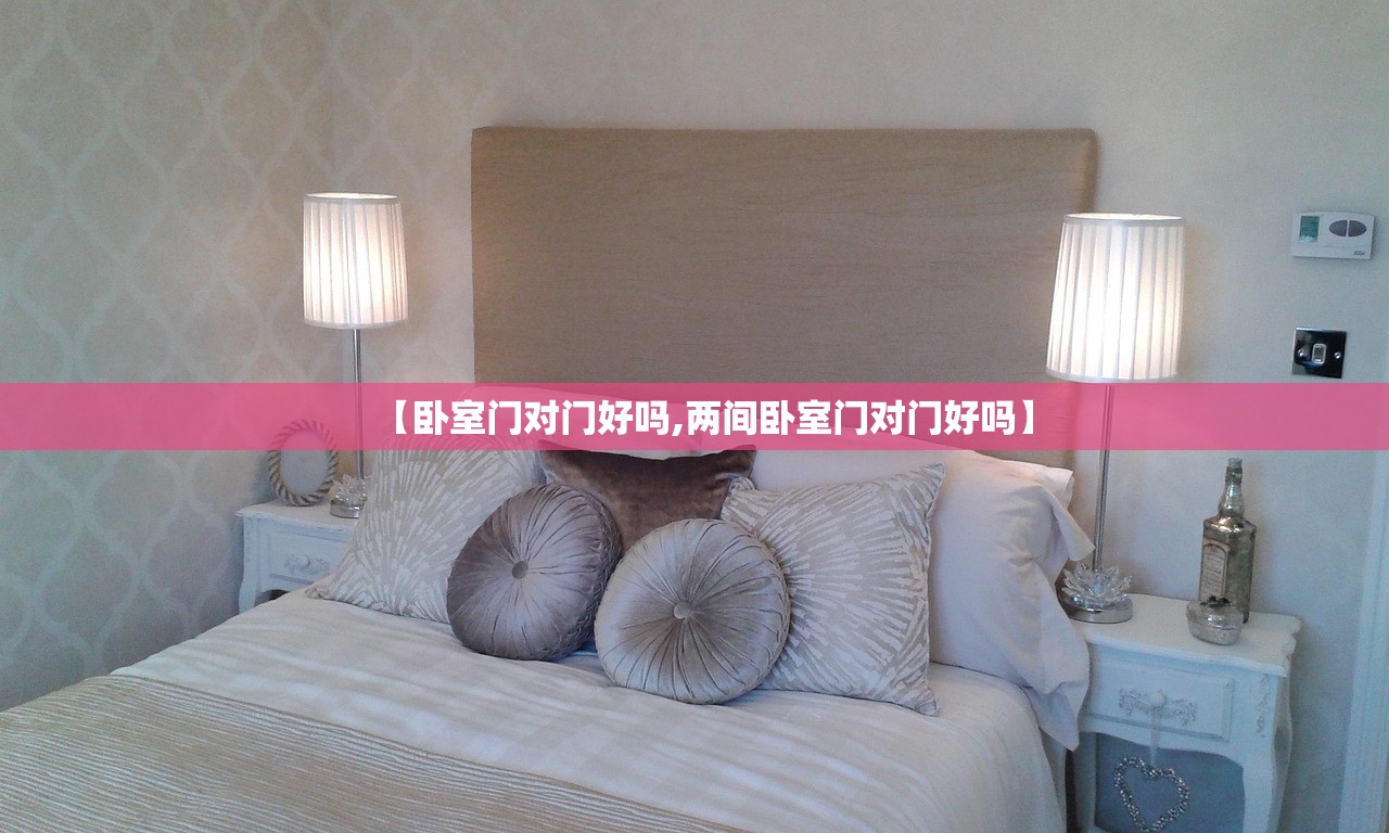 【卧室门对门好吗,两间卧室门对门好吗】 【卧室门对门好吗,两间卧室门对门好吗】