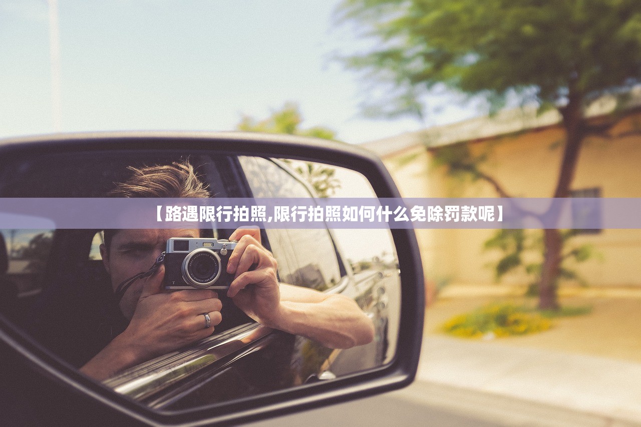【路遇限行拍照,限行拍照如何什么免除罚款呢】 【路遇限行拍照,限行拍照如何什么免除罚款呢】