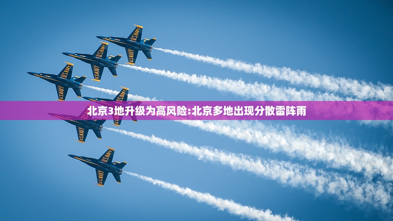 北京3地升级为高风险:北京多地出现分散雷阵雨 北京3地升级为高风险:北京多地出现分散雷阵雨
