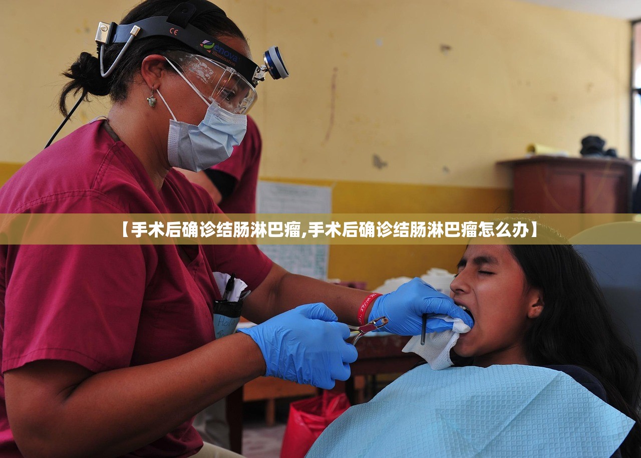 【手术后确诊结肠淋巴瘤,手术后确诊结肠淋巴瘤怎么办】 【手术后确诊结肠淋巴瘤,手术后确诊结肠淋巴瘤怎么办】