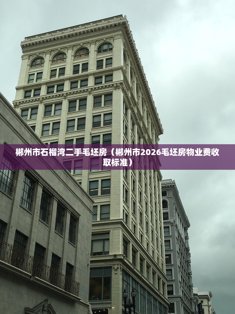 郴州市石榴湾二手毛坯房（郴州市2026毛坯房物业费收取标准）