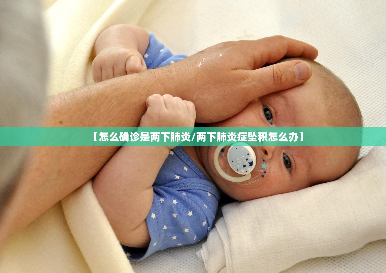 【怎么确诊是两下肺炎/两下肺炎症坠积怎么办】 【怎么确诊是两下肺炎/两下肺炎症坠积怎么办】