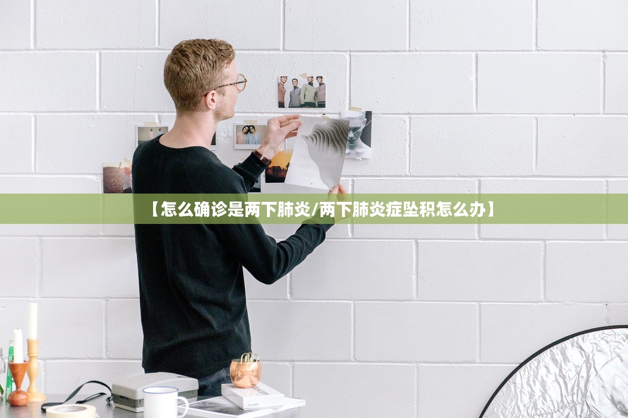 【怎么确诊是两下肺炎/两下肺炎症坠积怎么办】 【怎么确诊是两下肺炎/两下肺炎症坠积怎么办】