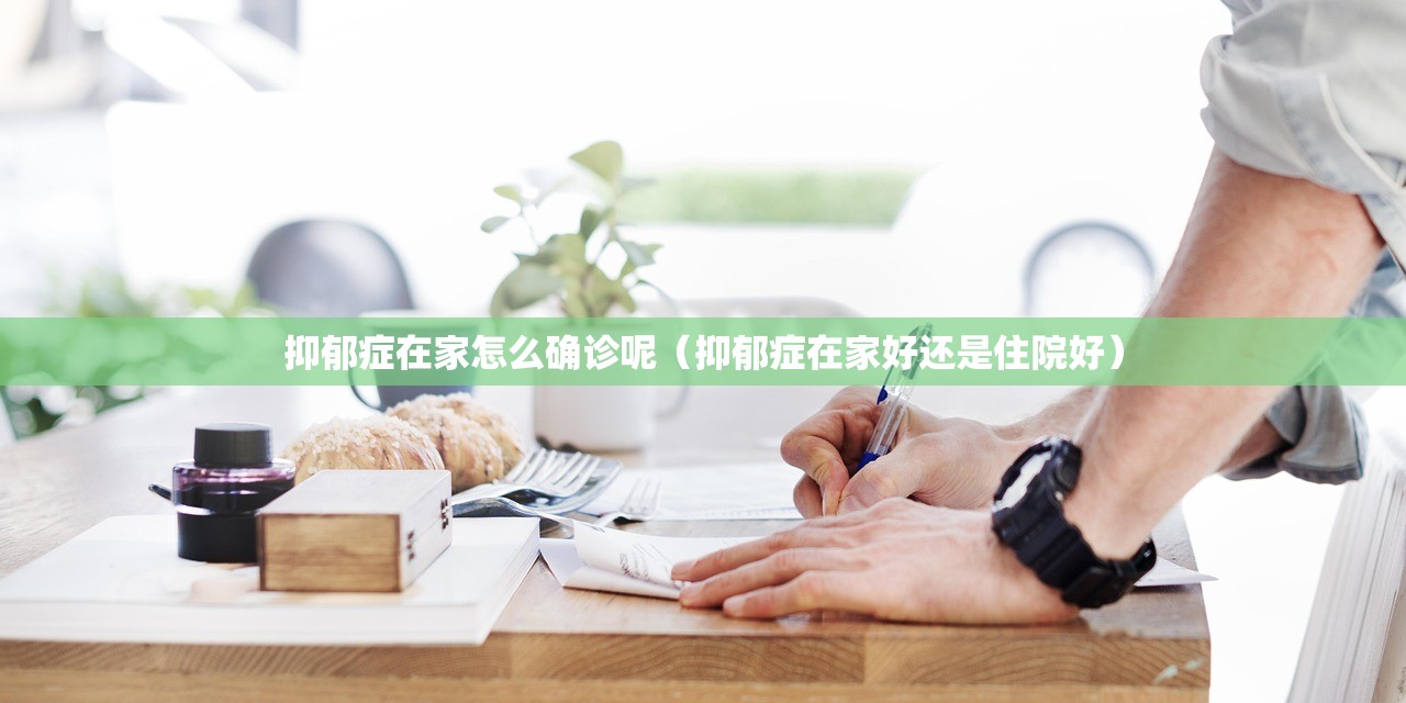 抑郁症在家怎么确诊呢（抑郁症在家好还是住院好）