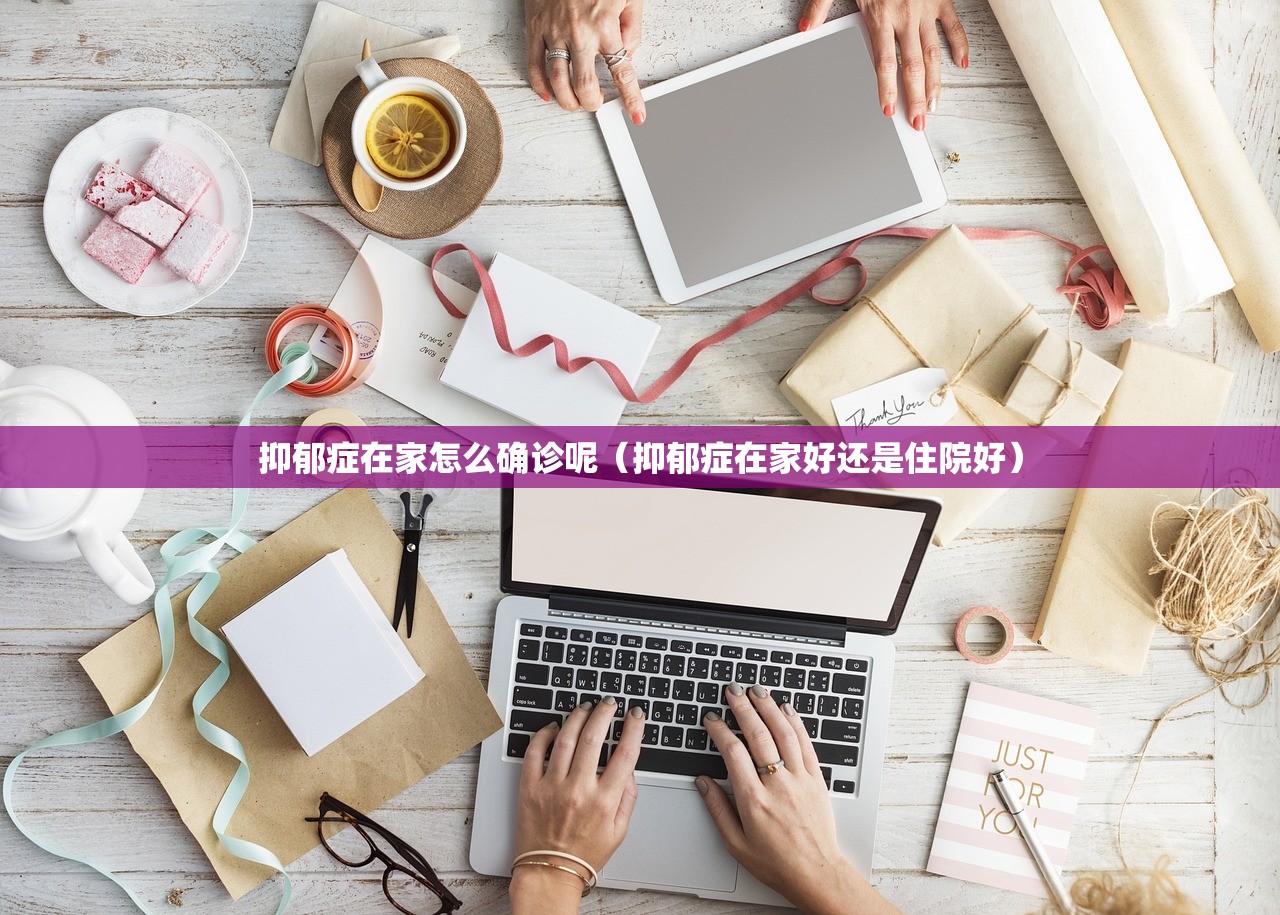 抑郁症在家怎么确诊呢（抑郁症在家好还是住院好）