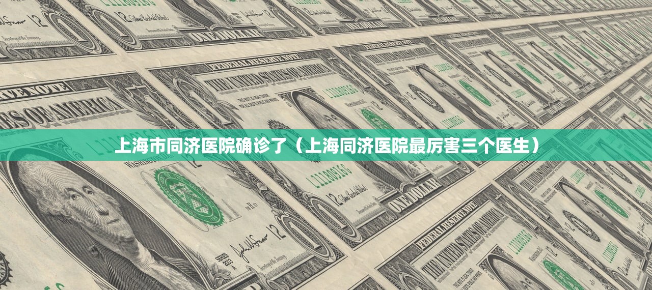 上海市同济医院确诊了(上海同济医院最厉害三个医生) 上海市同济医院确诊了(上海同济医院最厉害三个医生)