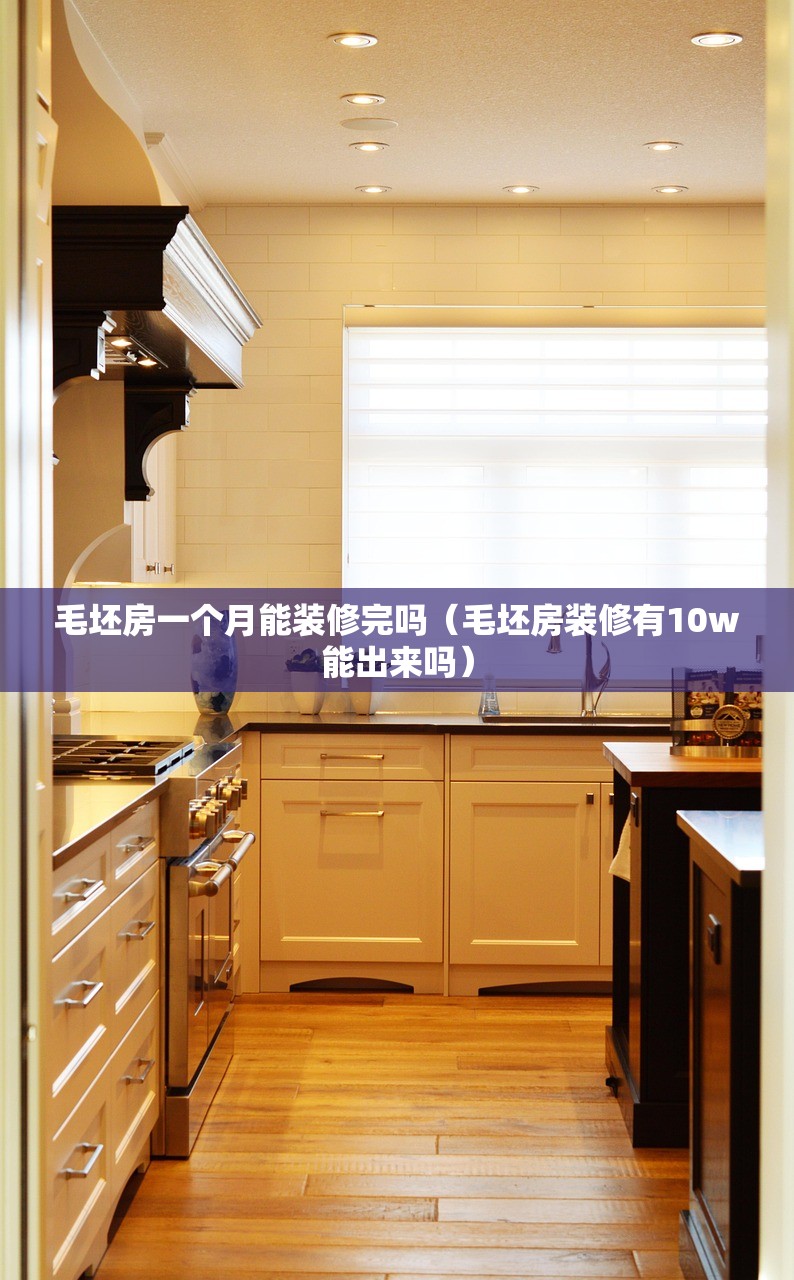 毛坯房一个月能装修完吗(毛坯房装修有10w能出来吗) 毛坯房一个月能装修完吗(毛坯房装修有10w能出来吗)