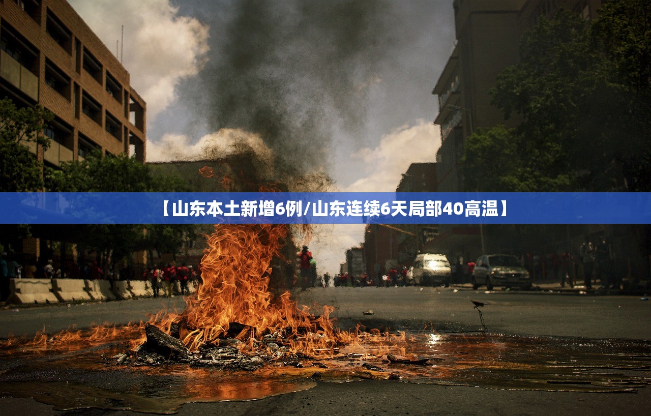 【山东本土新增6例/山东连续6天局部40高温】