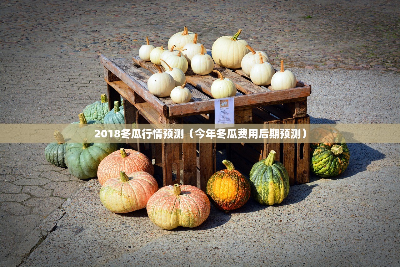 2018冬瓜行情预测（今年冬瓜费用后期预测）