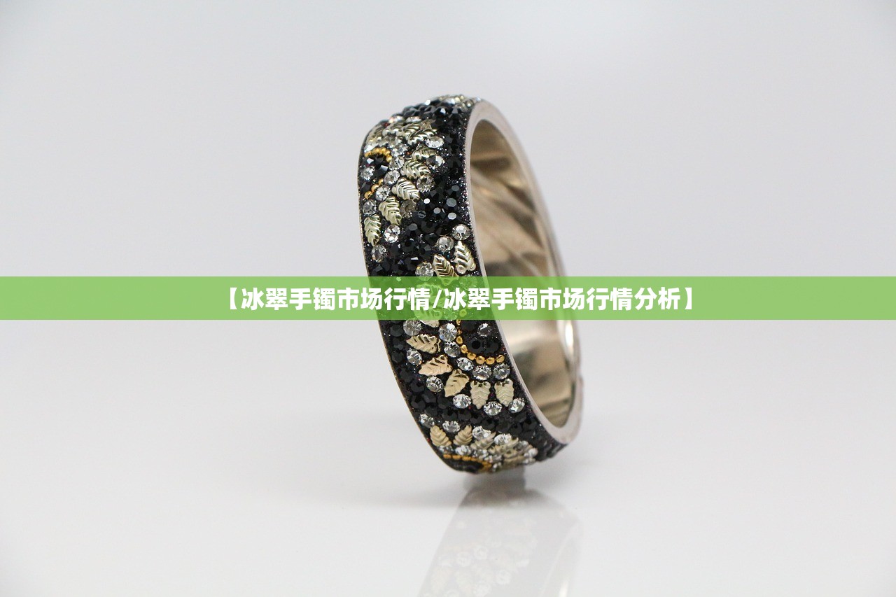 【冰翠手镯市场行情/冰翠手镯市场行情分析】 【冰翠手镯市场行情/冰翠手镯市场行情分析】