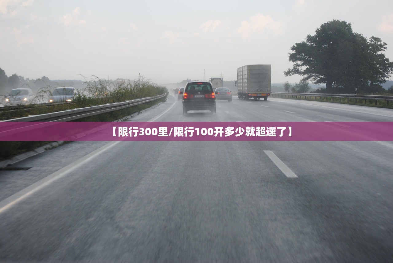 【限行300里/限行100开多少就超速了】 【限行300里/限行100开多少就超速了】