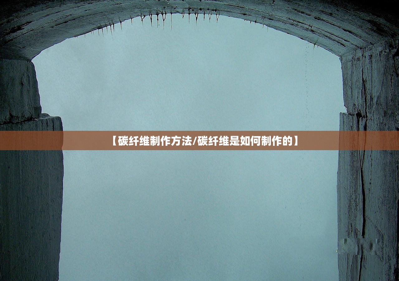 【碳纤维制作方法/碳纤维是如何制作的】 【碳纤维制作方法/碳纤维是如何制作的】