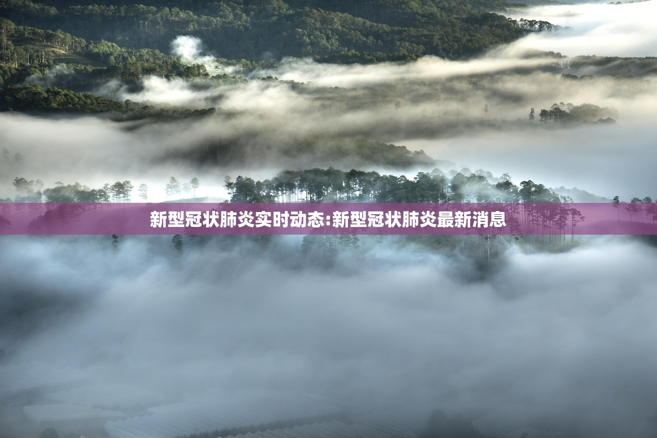 新型冠状肺炎实时动态:新型冠状肺炎最新消息 新型冠状肺炎实时动态:新型冠状肺炎最新消息