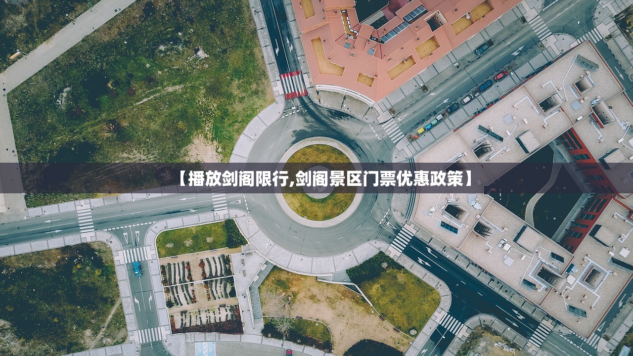 【播放剑阁限行,剑阁景区门票优惠政策】 【播放剑阁限行,剑阁景区门票优惠政策】