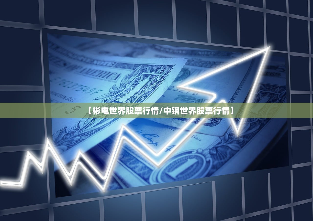 【彬电世界股票行情/中钢世界股票行情】 【彬电世界股票行情/中钢世界股票行情】