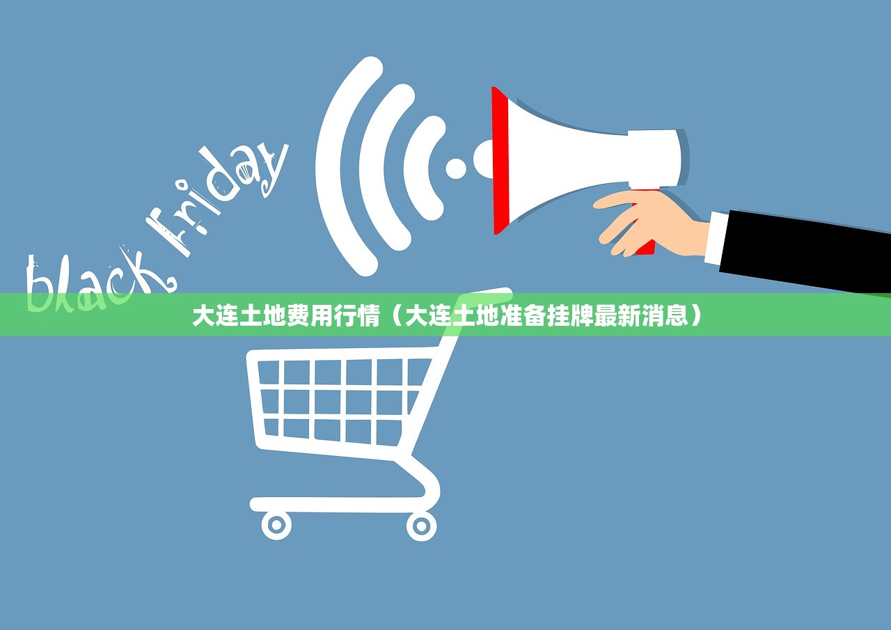 大连土地费用行情（大连土地准备挂牌最新消息）