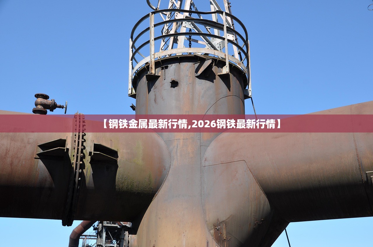 【钢铁金属最新行情,2026钢铁最新行情】 【钢铁金属最新行情,2026钢铁最新行情】