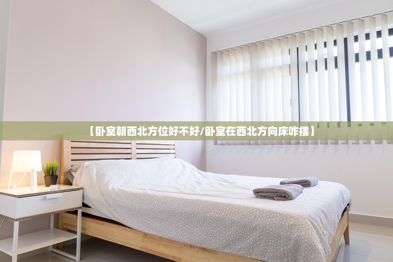 【卧室朝西北方位好不好/卧室在西北方向床咋摆】 【卧室朝西北方位好不好/卧室在西北方向床咋摆】