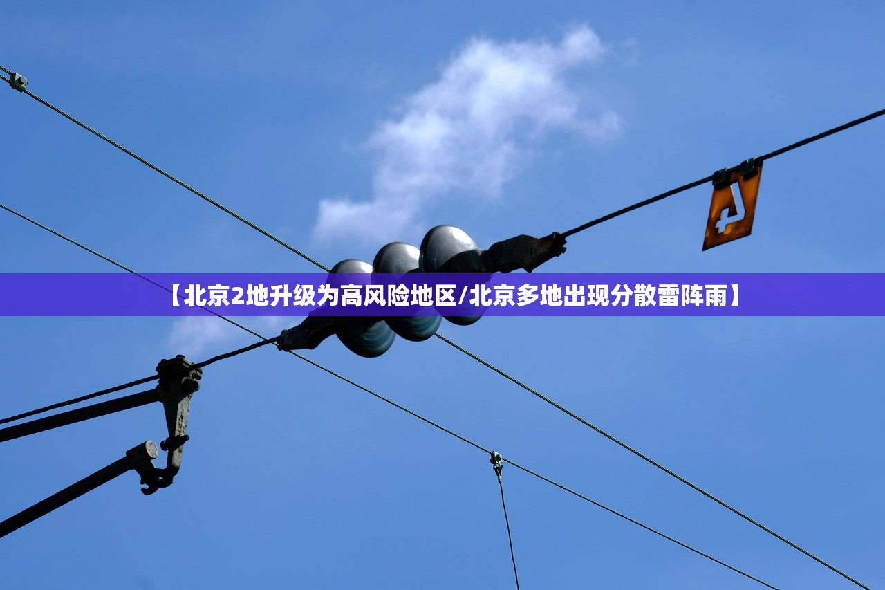 【北京2地升级为高风险地区/北京多地出现分散雷阵雨】 【北京2地升级为高风险地区/北京多地出现分散雷阵雨】