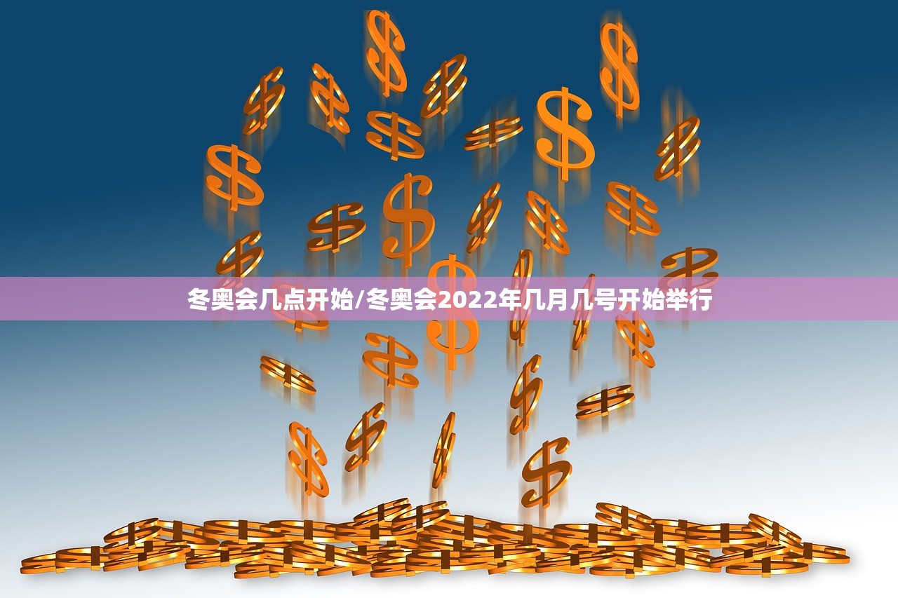 冬奥会几点开始/冬奥会2022年几月几号开始举行 冬奥会几点开始/冬奥会2022年几月几号开始举行