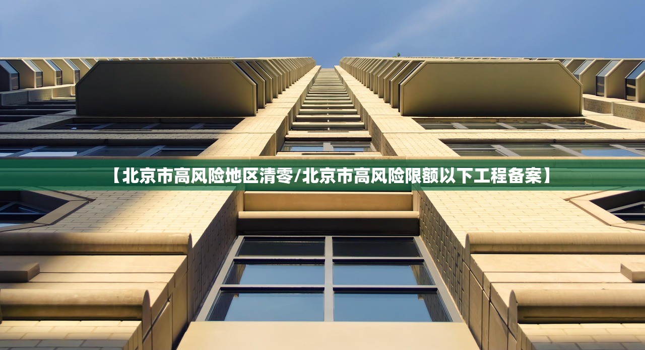 【北京市高风险地区清零/北京市高风险限额以下工程备案】