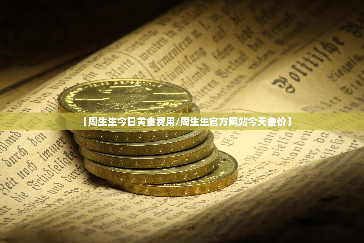 【周生生今日黄金费用/周生生官方网站今天金价】 【周生生今日黄金费用/周生生官方网站今天金价】