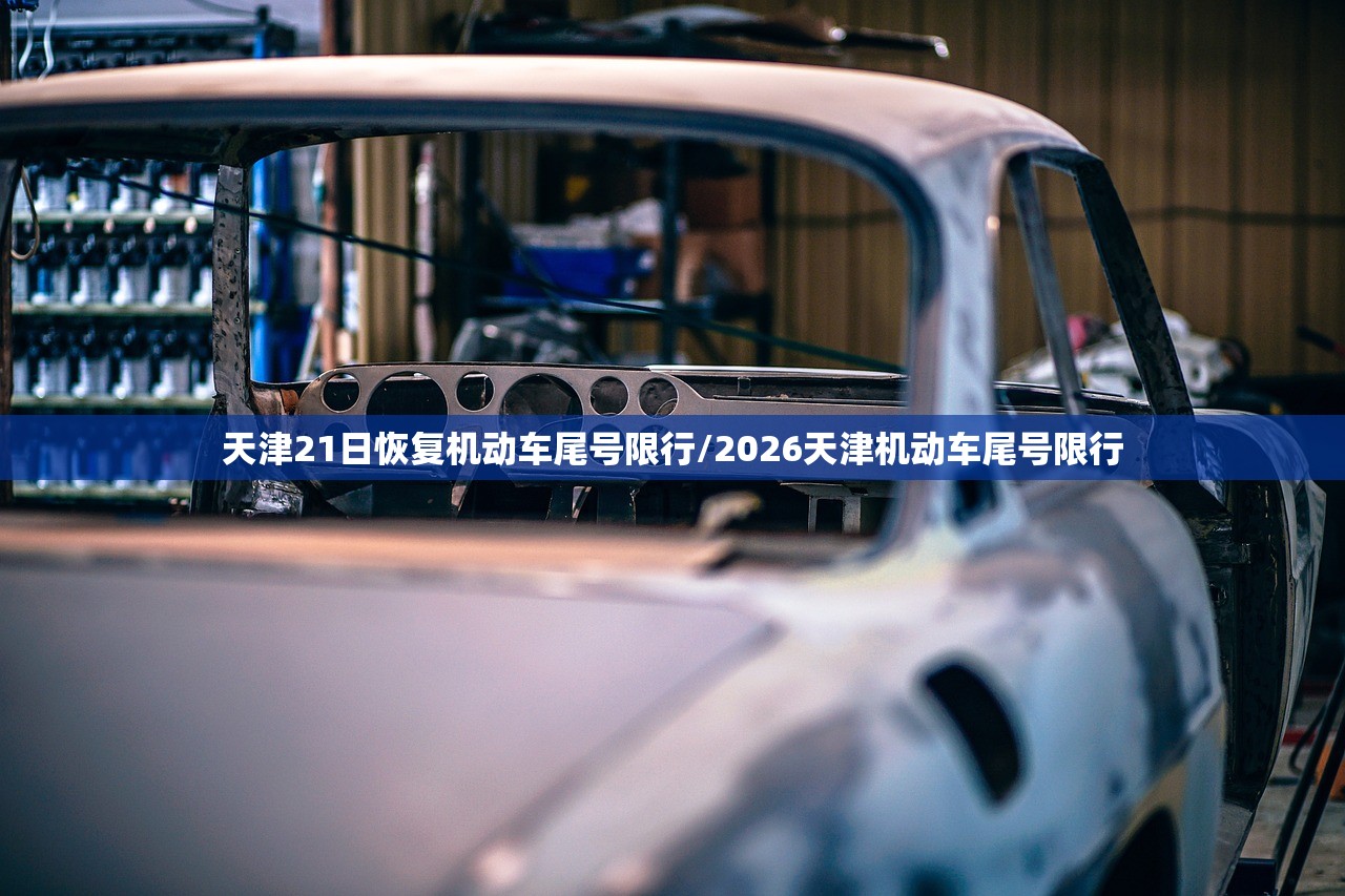 天津21日恢复机动车尾号限行/2026天津机动车尾号限行