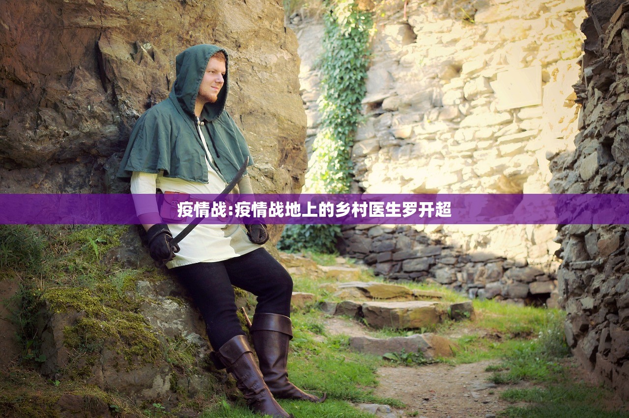 疫情战:疫情战地上的乡村医生罗开超 疫情战:疫情战地上的乡村医生罗开超