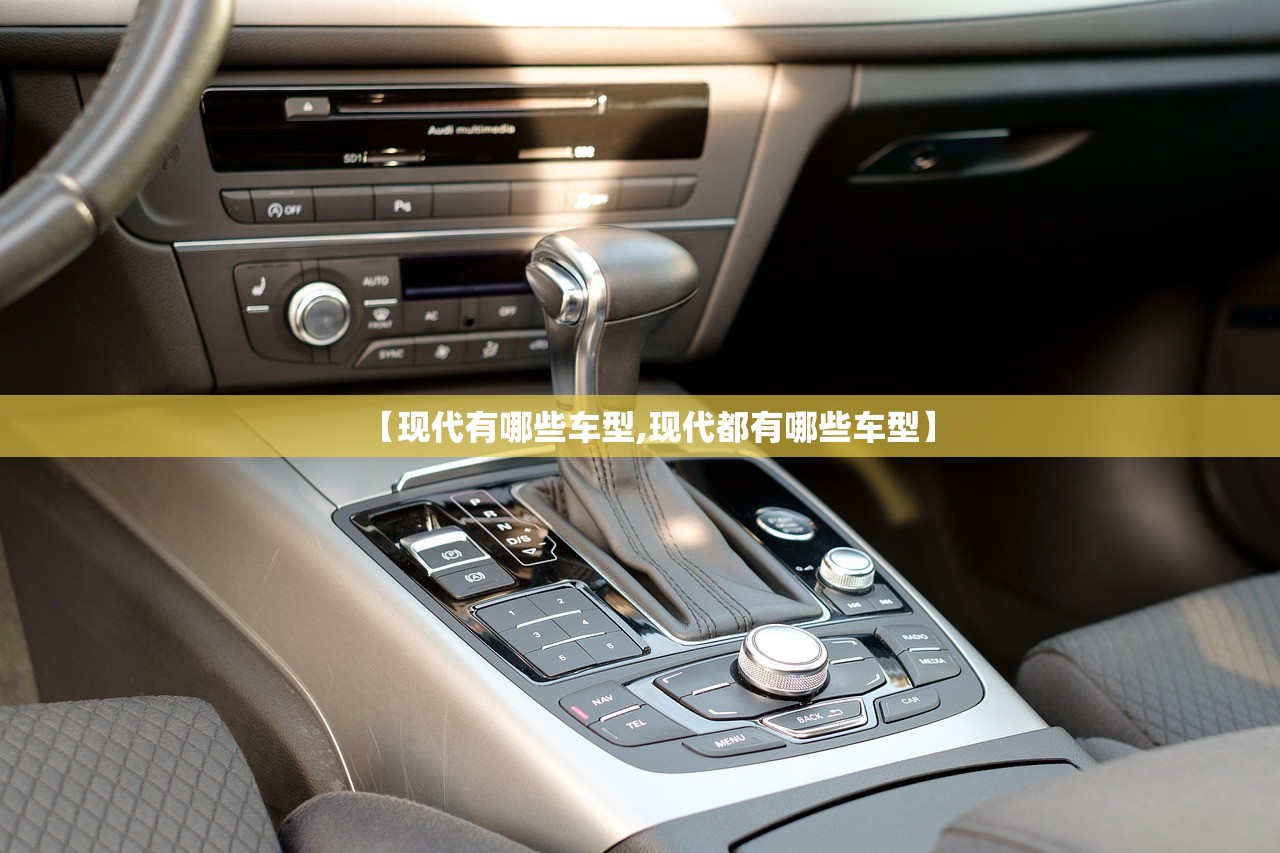 【现代有哪些车型,现代都有哪些车型】 【现代有哪些车型,现代都有哪些车型】