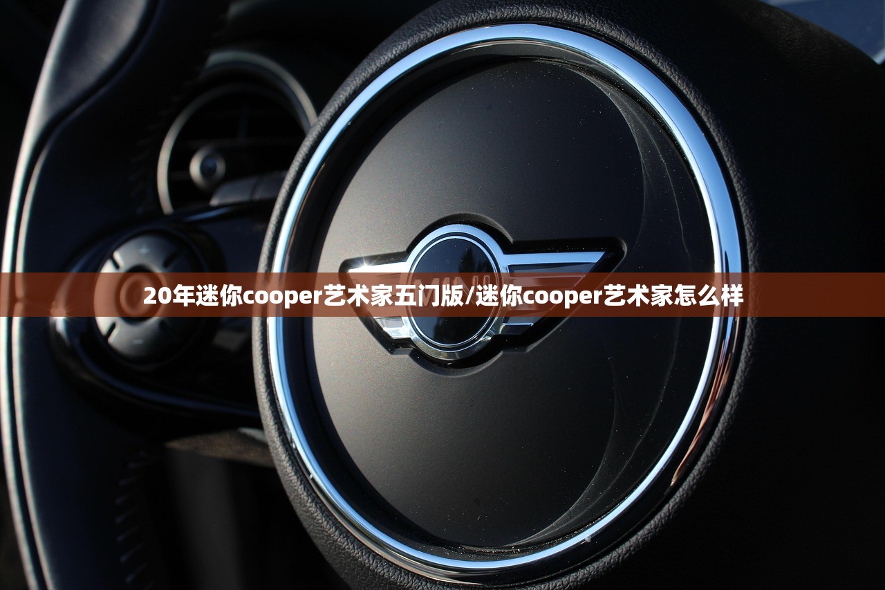 20年迷你cooper艺术家五门版/迷你cooper艺术家怎么样 20年迷你cooper艺术家五门版/迷你cooper艺术家怎么样