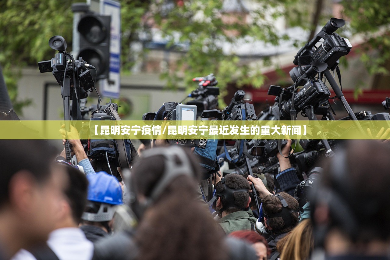 【昆明安宁疫情/昆明安宁最近发生的重大新闻】 【昆明安宁疫情/昆明安宁最近发生的重大新闻】