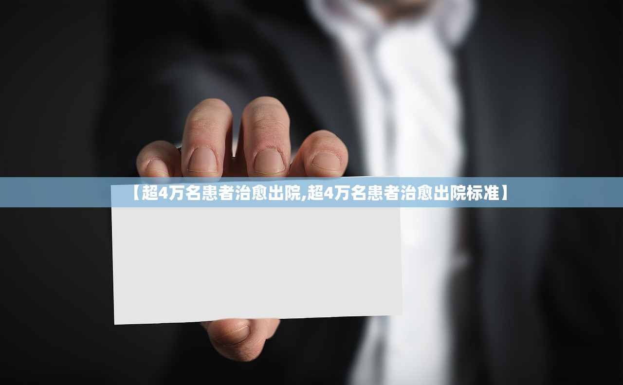 【超4万名患者治愈出院,超4万名患者治愈出院标准】 【超4万名患者治愈出院,超4万名患者治愈出院标准】