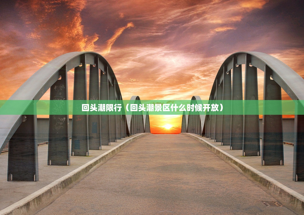 回头潮限行(回头潮景区什么时候开放) 回头潮限行(回头潮景区什么时候开放)