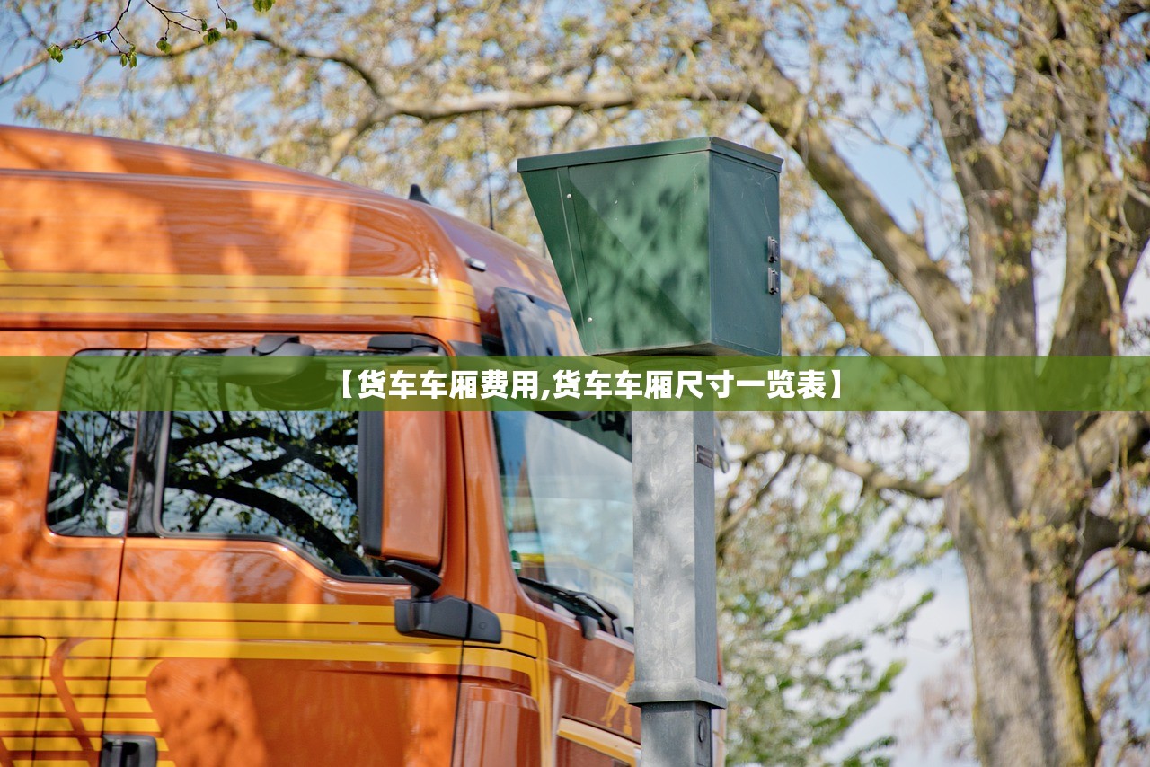 【货车车厢费用,货车车厢尺寸一览表】 【货车车厢费用,货车车厢尺寸一览表】